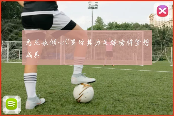 悉尼妹倾心C罗称其为足球榜样梦想成真