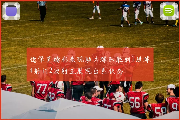 德保罗精彩表现助力球队胜利1进球4射门2次射正展现出色状态