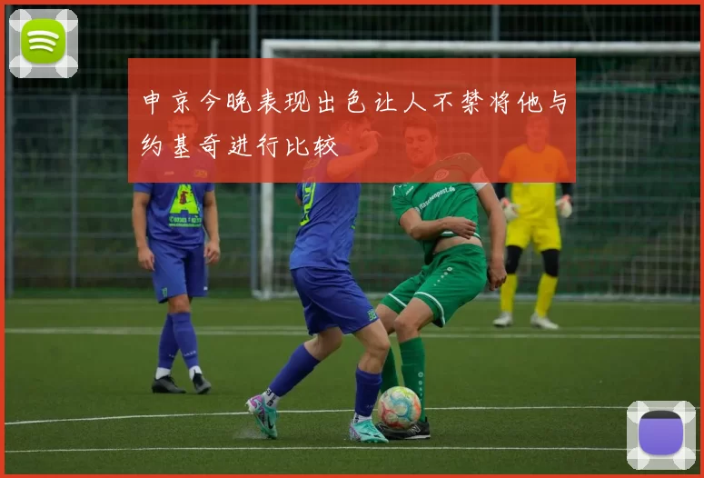 申京今晚表现出色让人不禁将他与约基奇进行比较