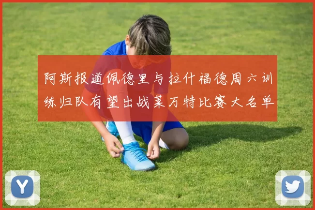阿斯报道佩德里与拉什福德周六训练归队有望出战莱万特比赛大名单