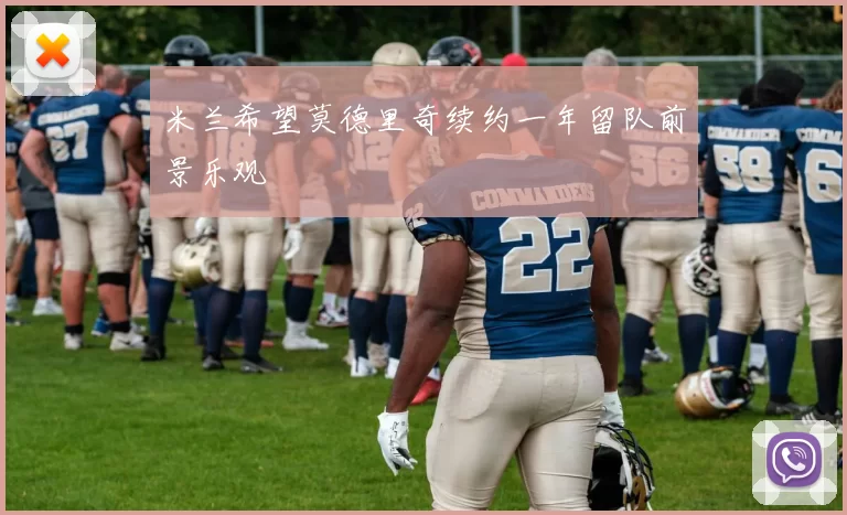 米兰希望莫德里奇续约一年留队前景乐观