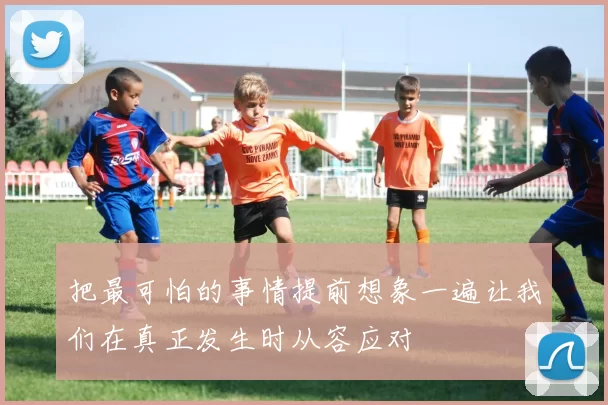 把最可怕的事情提前想象一遍让我们在真正发生时从容应对