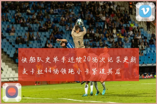 快船队史单季连续20场次记录更新麦卡杜44场领跑小卡紧追其后