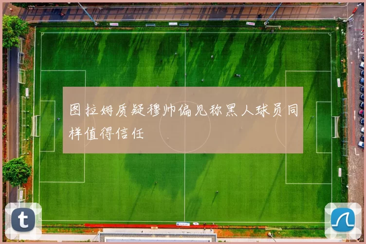 图拉姆质疑穆帅偏见称黑人球员同样值得信任