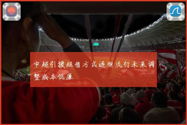 中超引援租借方式逐渐流行未来调整成本低廉