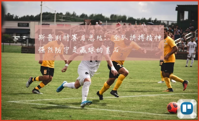 斯普利特赛后总结：全队拼搏精神强烈防守是赢球的基石