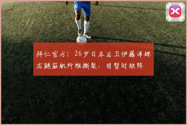 拜仁官方：26岁日本后卫伊藤洋辉右腿筋肌纤维撕裂，将暂时缺阵